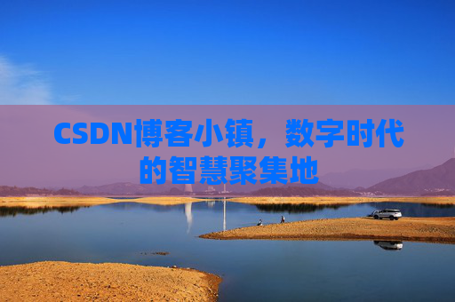 CSDN博客小镇,数字时代的智慧聚集地 CSDN博客小镇,数字时代的智慧聚集地